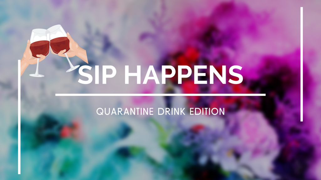 Sip Happens: Quarantine Drink&nbsp;Edition